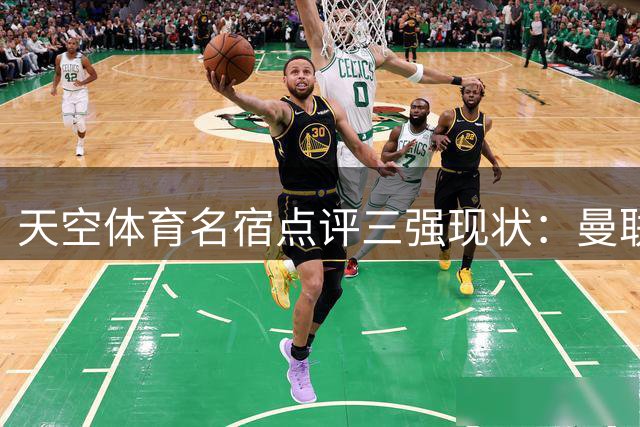 天空体育名宿点评三强现状：曼联需补防 蓝军引援获赞 热刺需警惕