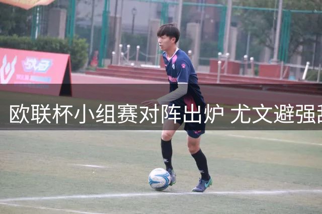 欧联杯小组赛对阵出炉 尤文避强敌米兰遇挑战