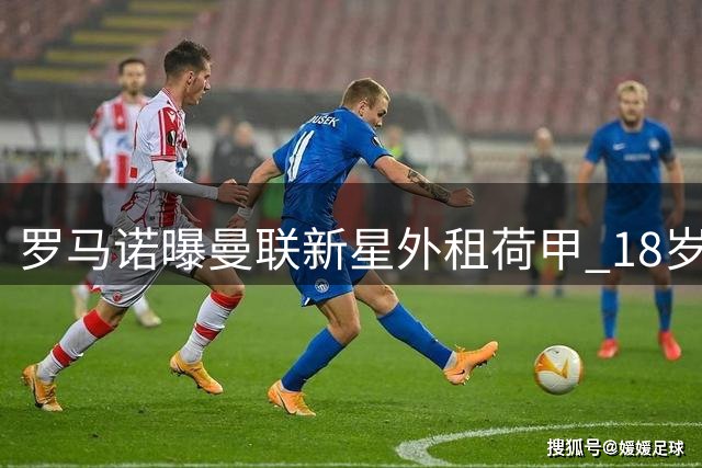 罗马诺曝曼联新星外租荷甲 18岁射手奥比加盟威廉二世