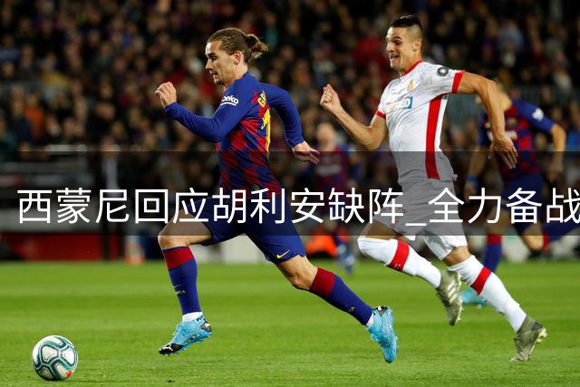 西蒙尼回应胡利安缺阵 全力备战塞维利亚之战