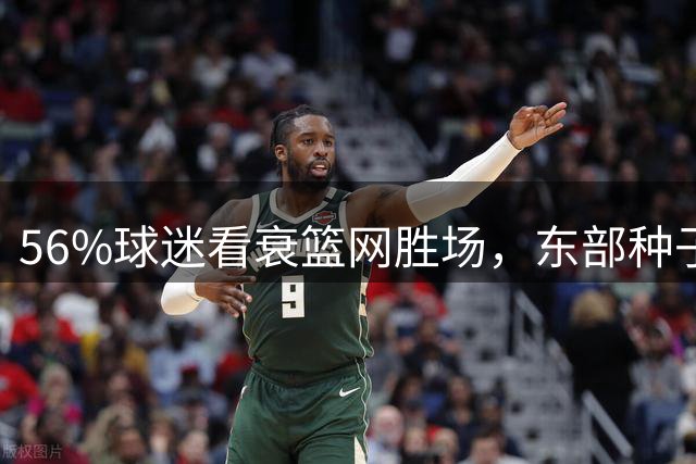 56%球迷看衰篮网胜场，东部种子位悬念再起